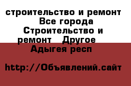 строительство и ремонт - Все города Строительство и ремонт » Другое   . Адыгея респ.